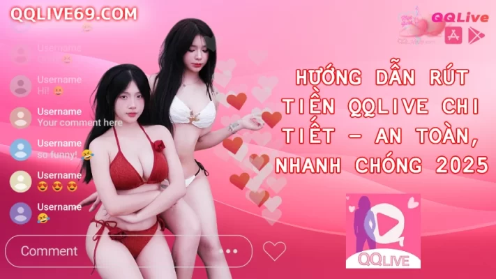 Hướng Dẫn Rút Tiền QQLive Chi Tiết An Toàn Nhanh Chóng 2025