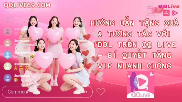 Hướng Dẫn Tặng Quà Tương Tác Với Idol Trên QQ Live Bí Quyết Tăng VIP Nhanh Chóng